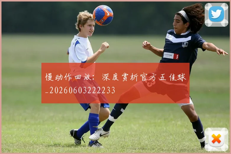 慢动作回放:深度赏析官方五佳球_20260603222233