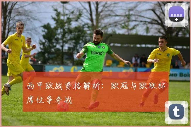 西甲欧战资格解析：欧冠与欧联杯席位争夺战