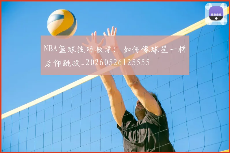 NBA篮球技巧教学:如何像球星一样后仰跳投_20260526125555