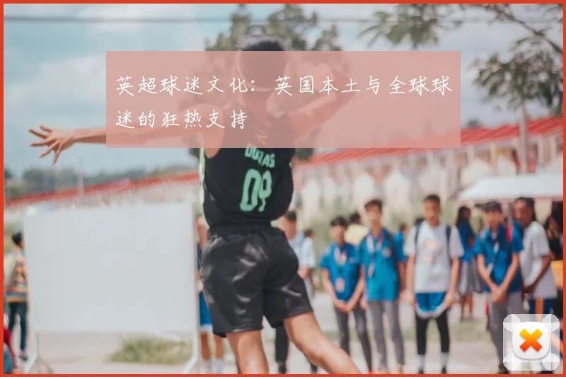 英超球迷文化:英国本土与全球球迷的狂热支持
