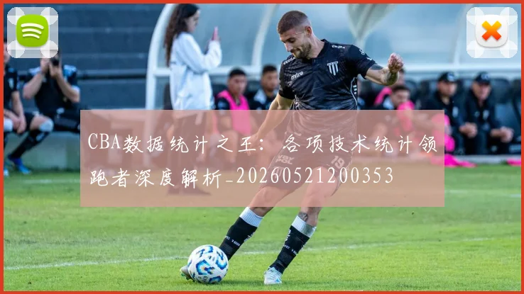 CBA数据统计之王:各项技术统计领跑者深度解析_20260521200353