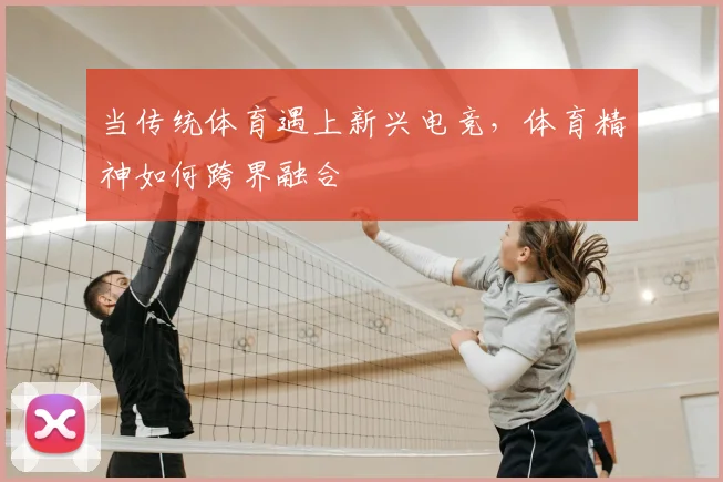 当传统体育遇上新兴电竞，体育精神如何跨界融合