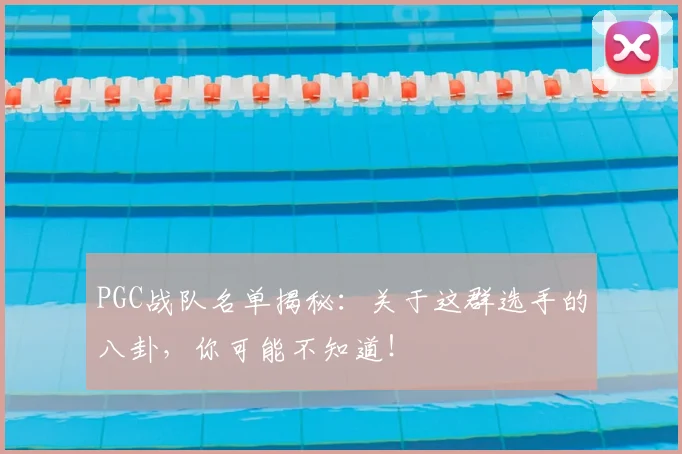 PGC战队名单揭秘：关于这群选手的八卦，你可能不知道！