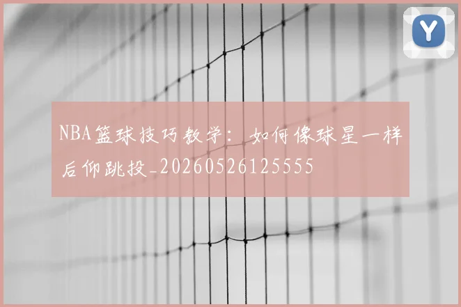NBA篮球技巧教学:如何像球星一样后仰跳投_20260526125555