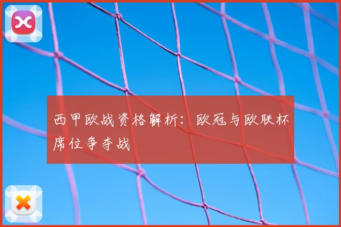 西甲欧战资格解析：欧冠与欧联杯席位争夺战
