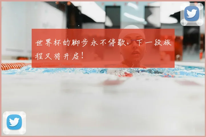 世界杯的脚步永不停歇，下一段旅程又将开启！