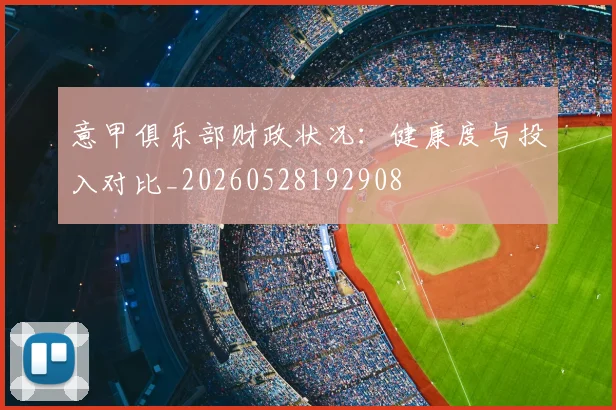 意甲俱乐部财政状况：健康度与投入对比_20260528192908
