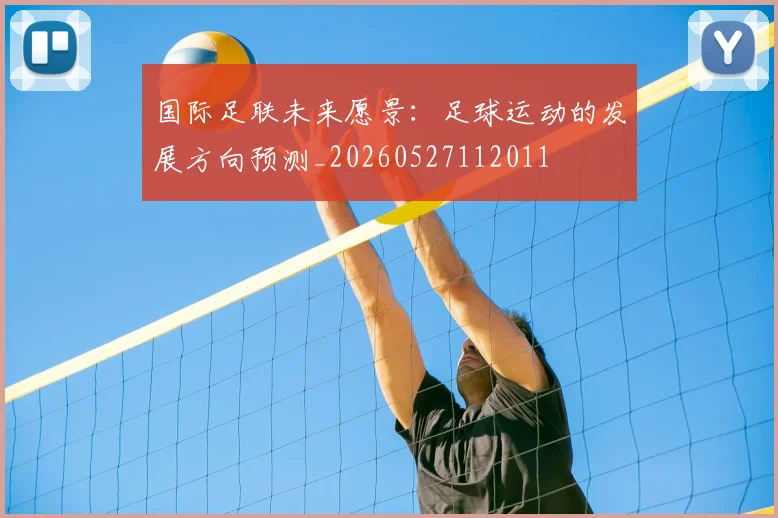 国际足联未来愿景:足球运动的发展方向预测_20260527112011