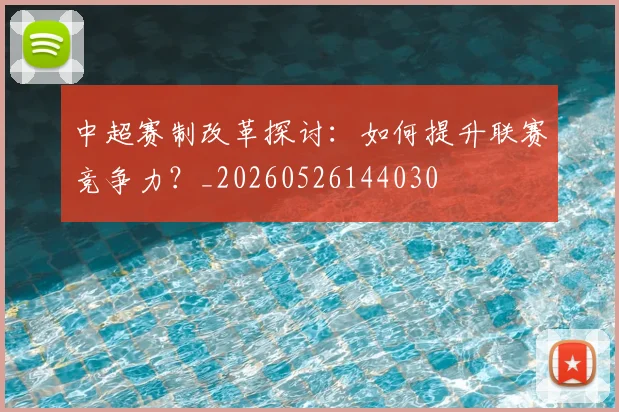 中超赛制改革探讨:如何提升联赛竞争力?_20260526144030