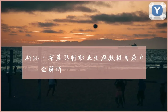 科比·布莱恩特职业生涯数据与荣誉全解析