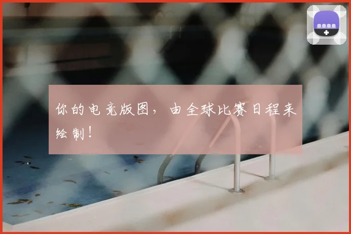 你的电竞版图，由全球比赛日程来绘制！