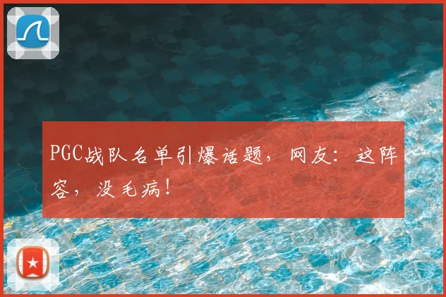 PGC战队名单引爆话题，网友：这阵容，没毛病！