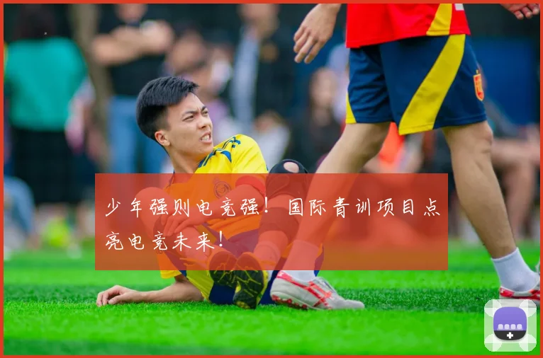 少年强则电竞强！国际青训项目点亮电竞未来！