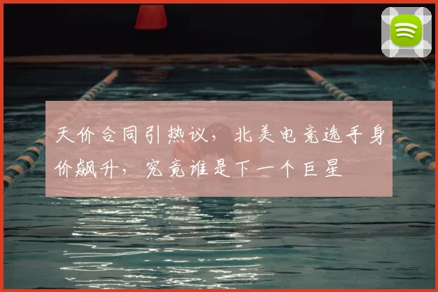 天价合同引热议,北美电竞选手身价飙升,究竟谁是下一个巨星