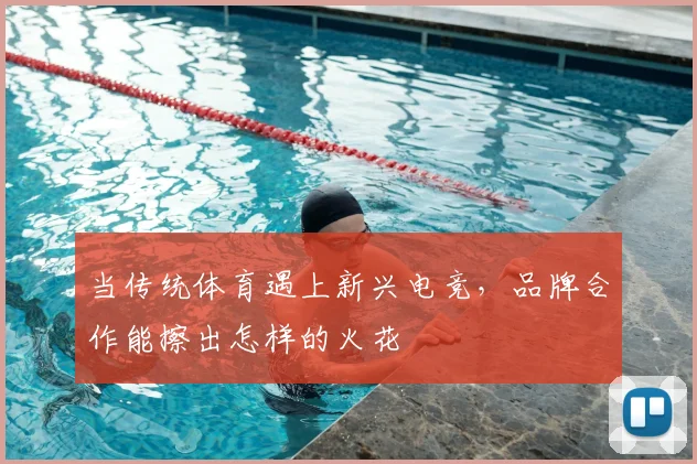 当传统体育遇上新兴电竞,品牌合作能擦出怎样的火花