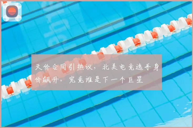 天价合同引热议，北美电竞选手身价飙升，究竟谁是下一个巨星
