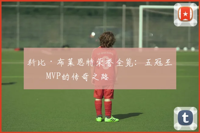 科比·布莱恩特荣誉全览:五冠王与MVP的传奇之路