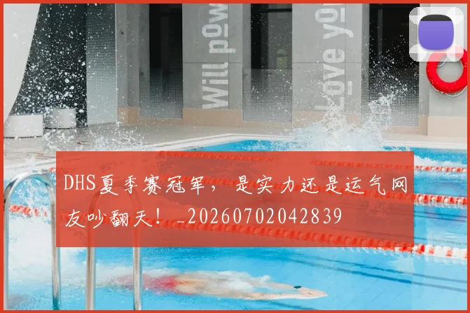 DHS夏季赛冠军,是实力还是运气网友吵翻天!_20260702042839