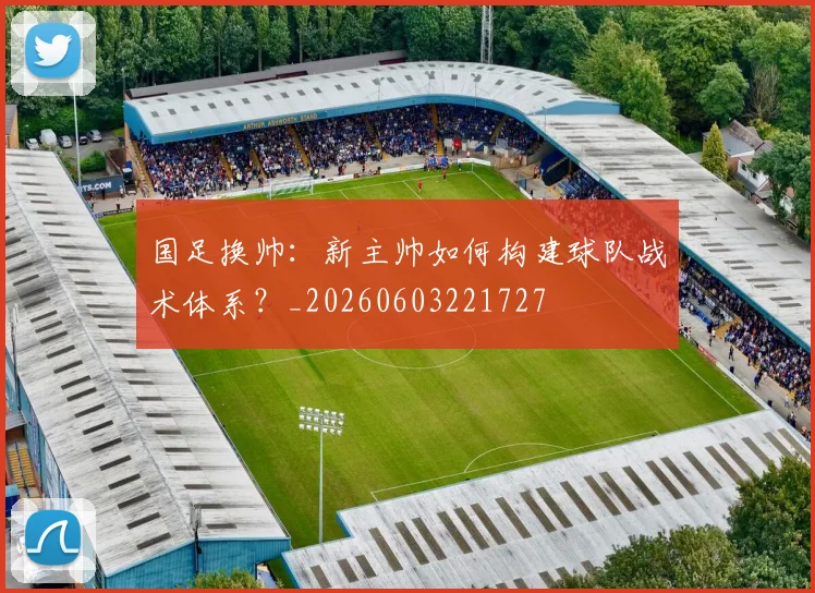 国足换帅：新主帅如何构建球队战术体系？_20260603221727
