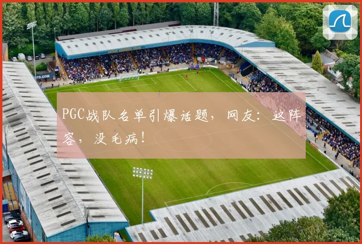 PGC战队名单引爆话题,网友:这阵容,没毛病!