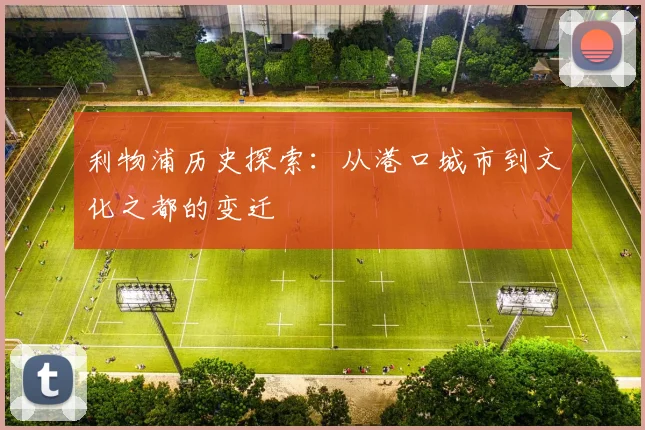 利物浦历史探索:从港口城市到文化之都的变迁