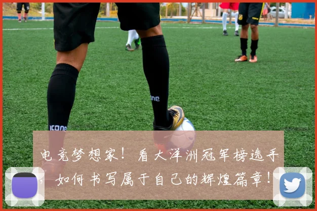 电竞梦想家！看大洋洲冠军榜选手，如何书写属于自己的辉煌篇章！