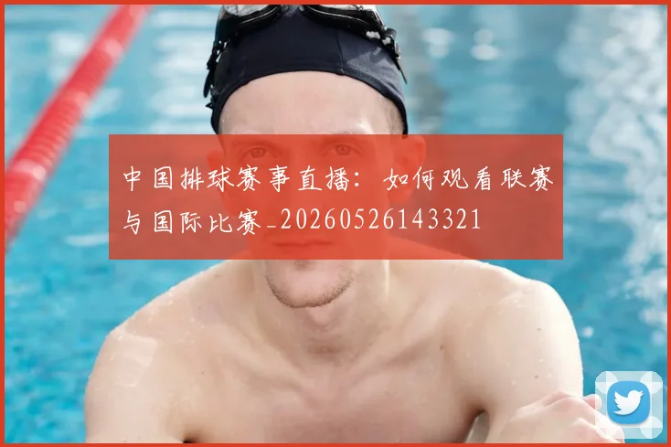 中国排球赛事直播：如何观看联赛与国际比赛_20260526143321
