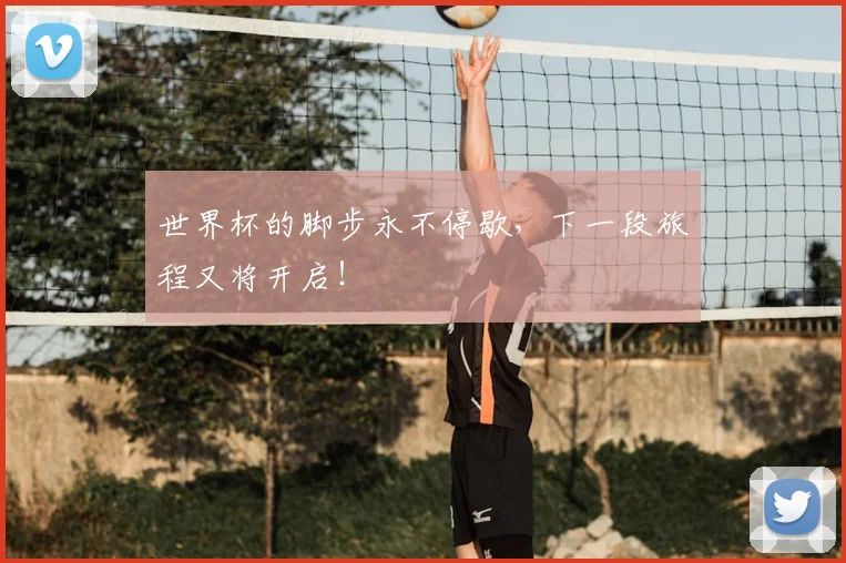 世界杯的脚步永不停歇，下一段旅程又将开启！